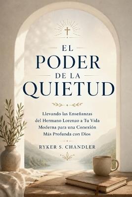 El Poder de la Quietud: Llevando las Enseñanzas del Hermano Lorenzo a Tu Vida Moderna para una Conexión Más Profunda con Dios - Ryker S Chandler - cover