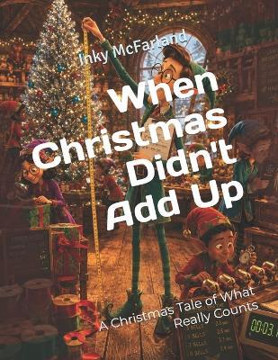 When Christmas Didn't Add Up: A Christmas Tale of What Really Counts - Inky McFarland - cover