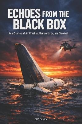Echoes From The Black Box: Real Stories of Air Crashes, Human Error, and Survival - C V Skyler - cover