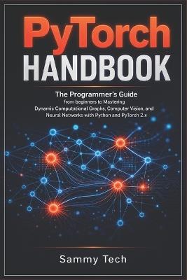 Pytorch Handbook: The Programmer's Guide from beginners to Mastering Dynamic Computational Graphs, Computer Vision and Neural Networks with Python and PyTorch 2.x - Sammy Tech - cover