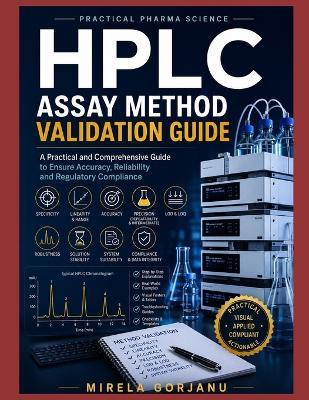 HPLC Assay Method Validation Guide: Practical Pharmaceutical Method Validation, Troubleshooting, Data Integrity, GMP Compliance & Regulatory Insights for Analytical Scientists - Mirela Gorjanu - cover