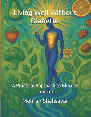 Living Well Without Diabetes: A Practical Approach to Glucose Control - Mehran Shahsavar - cover