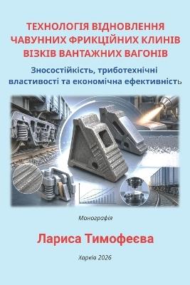 ТЕХНОЛОГІЯ ВІДНОВЛЕННЯ ЧАВУННИХ ФРИКЦІЙ&: ЗНОСОСТІЙКІСТЬ, ТРИБОТЕХНІЧНІ ВЛАСТИВОС& - Лариса Тимофеєва - cover
