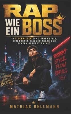Rap wie ein Boss: In 5 Schritten zum eigenen Style, dem ersten eigenen Track und echtem Respekt am Mic - Mathias Bellmann - cover
