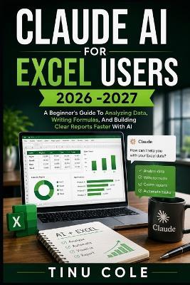 Claude AI for Excel Users: A Beginner's Guide To Analyzing Data, Writing Formulas, And Building Clear Reports Faster With Ai - Tinu Cole - cover