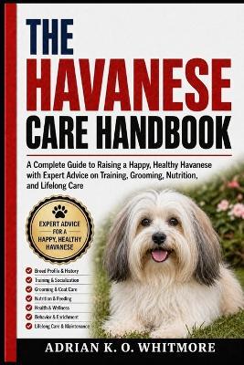 The Havanese Care Handbook: A Complete Guide to Raising a Happy, Healthy Havanese with Expert Advice on Training, Grooming, Nutrition, and Lifelong Care - Adrian K O Whitmore - cover
