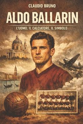 Aldo Ballarin: L'Uomo, Il Calciatore, Il Simbolo - Claudio Bruno - cover