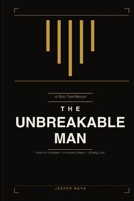 The Unbreakable Man: A Stoic's Field Manual for Financial Hardship, Economic Chaos, and Starting Over - Jesper Nova - cover