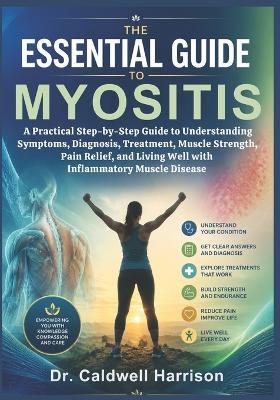 The Essential Guide to Myositis: A Practical Step-by-Step Guide to Understanding Symptoms, Diagnosis, Treatment, Muscle Strength, Pain Relief, and Living Well with Inflammatory Muscle Disease - Caldwell Harrison - cover