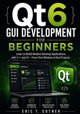 Qt6 GUI Development for Beginners: Learn to Build Modern Desktop Applications with C++ and Qt-From First Window to Real Projects - Eric T Cotner - cover