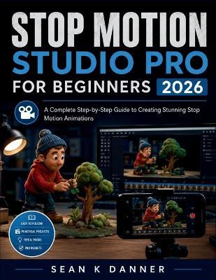 Stop Motion Studio Pro for Beginners: A Complete Step-by-Step Guide to Creating Stunning Stop Motion Animations - Sean K Danner - cover