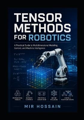 Tensor Methods for Robotics: A Practical Guide to Multidimensional Modeling, Control, and Machine Intelligence - Mir Hossain - cover