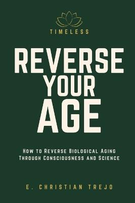 Timeless - Reverse Your Age: How to Reverse Biological Aging Through Consciousness and Science - E Christian Trejo - cover