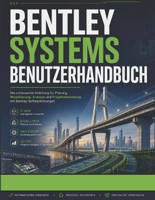 Bentley Systems Benutzerhandbuch: Ein Schritt-für-Schritt-Praktisches Handbuch zum Meistern der Bentley-Software für Infrastrukturplanung, BIM-Modellierung, technische Arbeitsabläufe und Projektvisualisierung - Lucas W Carter - cover