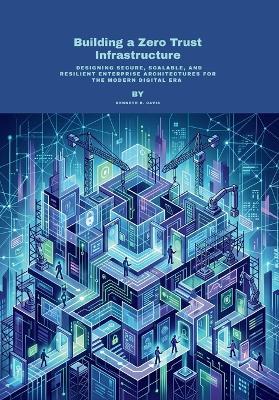 Building a Zero Trust Infrastructure: Designing Secure, Scalable, and Resilient Enterprise Architectures for the Modern Digital Era - Kenneth B Davis - cover