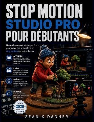 Stop Motion Studio Pro Pour Débutants: Un guide complet, étape par étape, pour créer des animations en stop motion époustouflantes - Sean K Danner - cover