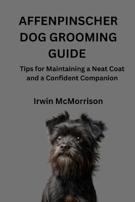 Affenpinscher Dog Grooming Guide: Tips for Maintaining a Neat Coat and a Confident Companion - Irwin McMorrison - cover