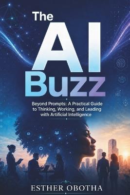 The AI Buzz: Beyond Prompts: A Practical Guide to Thinking, Working, and Leading with Artificial Intelligence - Esther Obotha - cover
