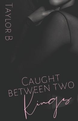 Caught Between Two Kings - Taylor B - cover