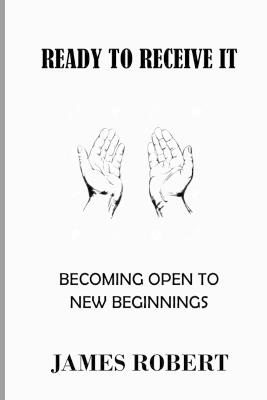 Ready to Receive It: Becoming open to new beginnings - James Robert - cover