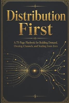 Distribution First: A 75-Page Playbook for Building Demand, Owning Channels, and Scaling from Zero - Wei Li - cover