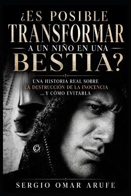 ¿Es posible transformar a un niño en una bestia?: Cerca de 3 décadas sobreviviendo en prisión. lo que nadie te cuenta, como se pierde un niño...y como evitarlo. - Sergio Omar Arufe - cover