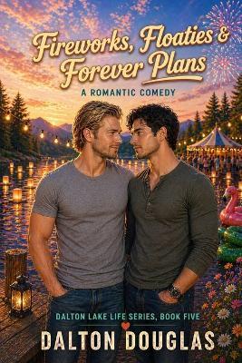 Fireworks, Floaties & Forever Plans: A Romantic Comedy - Dalton Douglas - cover