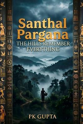 Santhal Pargana: The Hills Remember Everything - Pk Gupta - cover