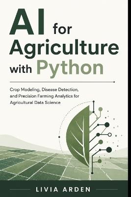 AI for Agriculture with Python: Crop Modeling, Disease Detection, and Precision Farming Analytics for Agricultural Data Science - Livia Arden - cover
