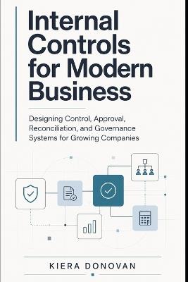 Internal Controls for Modern Business: Designing Control, Approval, Reconciliation, and Governance Systems for Growing Companies - Kiera Donovan - cover
