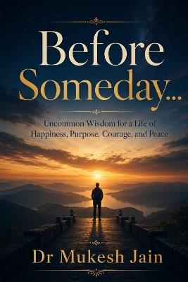Before Someday...: Uncommon Wisdom for a Life of Happiness, Purpose, Courage, and Peace - Mukesh Jain - cover