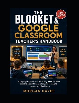 The Blooket & Google Classroom Teacher's Handbook: A Step-by-Step Guide to Gamifying Your Classroom, Boosting Student Engagement, and Managing Lessons with Confidence - Morgan Hayes - cover