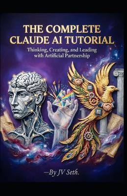 The Complete Claude AI Tutorial: Thinking, Creating, and Leading with Artificial Partnership - Chester Cain,Jv Seth - cover