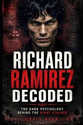 Richard Ramirez Decoded: The Dark Psychology Behind the Night Stalker - Craig Beck - cover