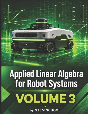 Applied Linear Algebra for Robot Systems Volume 3: Mathematics for Robotics, Automation and Intelligent Machines - Stem School - cover
