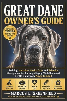 Great Dane Owner's Guide: Training, Nutrition, Health Care, and Behavior Management for Raising a Happy, Well-Mannered Gentle Giant from Puppy to Adult - Marcus L Greenfield - cover