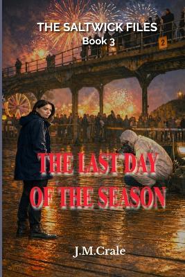The Saltwick Files Book 3: The Last Day Of The Season - J M Crale - cover