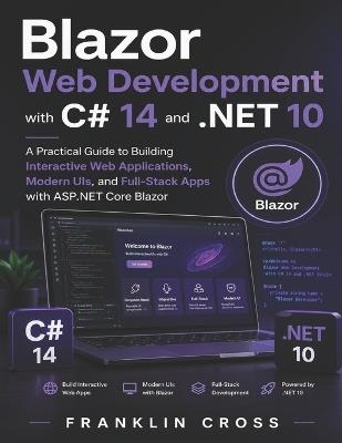Blazor Web Development with C# 14 and .NET 10: A Practical Guide to Building Interactive Web Applications, Modern UIs, and Full-Stack Apps with ASP.NET Core Blazor - Franklin Cross - cover