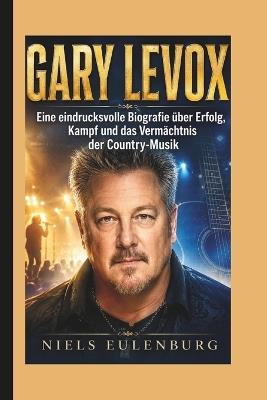 Gary LeVox: Eine eindrucksvolle Biografie über Erfolg, Kampf und das Vermächtnis der Country-Musik - Niels Eulenburg - cover