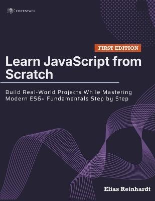 Learn JavaScript from Scratch: Build Real-World Projects While Mastering Modern ES6+ Fundamentals Step by Step - Elias Reinhardt - cover