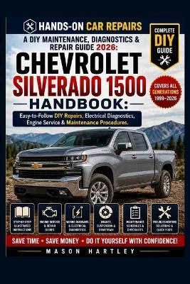 A DIY Maintenance, Diagnostics & Repair Guide 2026: CHEVROLET SILVERADO 1500 HANDBOOK: Easy-to-Follow DIY Repairs, Electrical Diagnostics, Engine Service & Maintenance Procedures - Mason Hartley - cover