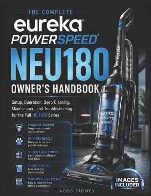 The Complete Eureka PowerSpeed NEU180 Owner's Handbook: Setup, Operation, Deep Cleaning, Maintenance, and Troubleshooting for the Full NEU180 Series - Jacob Stones - cover