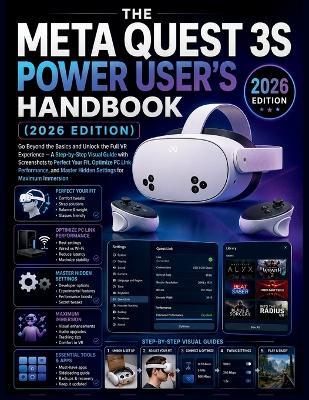 The Meta Quest 3S Power User's Handbook (2026 Edition): Go Beyond the Basics and Unlock the Full VR Experience - A Step-by-Step Visual Guide with Screenshots to Perfect Your Fit, Optimize PC Link Performance, and Master Hidden Settings - Alex Harper - cover