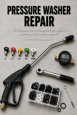 Pressure Washer Repair: The Complete Guide to Diagnosing and Repairing Electric and Gas Pressure Washers - Talor Press - cover