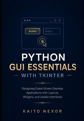 Python GUI Essentials with tkinter: Designing Event-Driven Desktop Applications with Layouts, Widgets, and Usable Interfaces - Kaito Nexor - cover