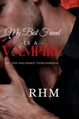 Book One: My Best Friend Is A Vampire: "His Love. Her Choice. Their Darkness." - Rhm - cover
