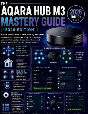 The Aqara Hub M3 Mastery Guide (2026 Edition): Build a Smarter Home Without Breaking Your System Step-by-Step Visual Guide with Diagrams to Migrating Zigbee to Matter, Setting Up Local Edge Control, and Creating Rock-Solid Automations Without Data Loss - Alex Harper - cover