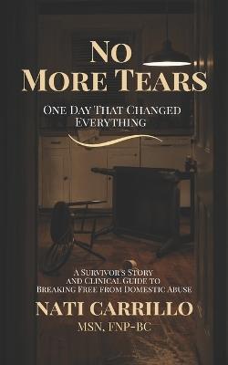 No More Tears: One Day That Changed Everything - A Survivor's Story and Clinical Guide to Breaking Free from Domestic Abuse - Nati Carrillo - cover