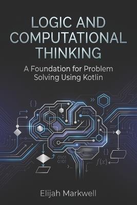 Logic and Computational Thinking: A Foundation for Problem Solving Using Kotlin - Elijah Markwell - cover