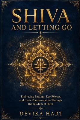 Shiva and Letting Go: Embracing Endings, Ego Release, and Inner Transformation Through the Wisdom of Shiva - Devika Hart - cover